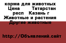 корма для животных › Цена ­ 7 - Татарстан респ., Казань г. Животные и растения » Другие животные   